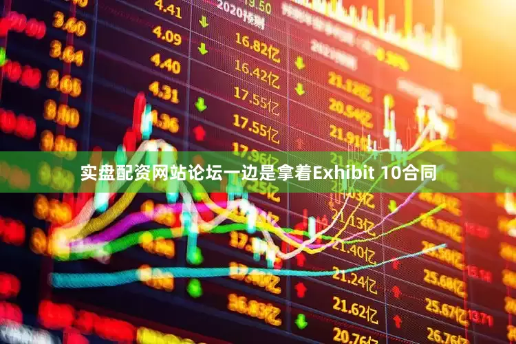 实盘配资网站论坛一边是拿着Exhibit 10合同