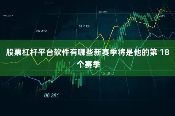 股票杠杆平台软件有哪些新赛季将是他的第 18 个赛季