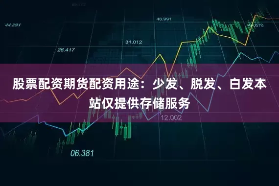 股票配资期货配资用途：少发、脱发、白发本站仅提供存储服务