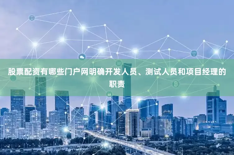 股票配资有哪些门户网明确开发人员、测试人员和项目经理的职责